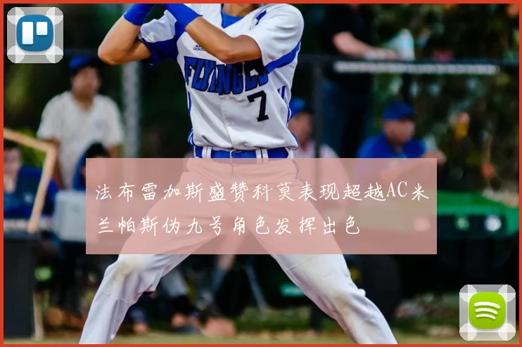 法布雷加斯盛赞科莫表现超越AC米兰帕斯伪九号角色发挥出色