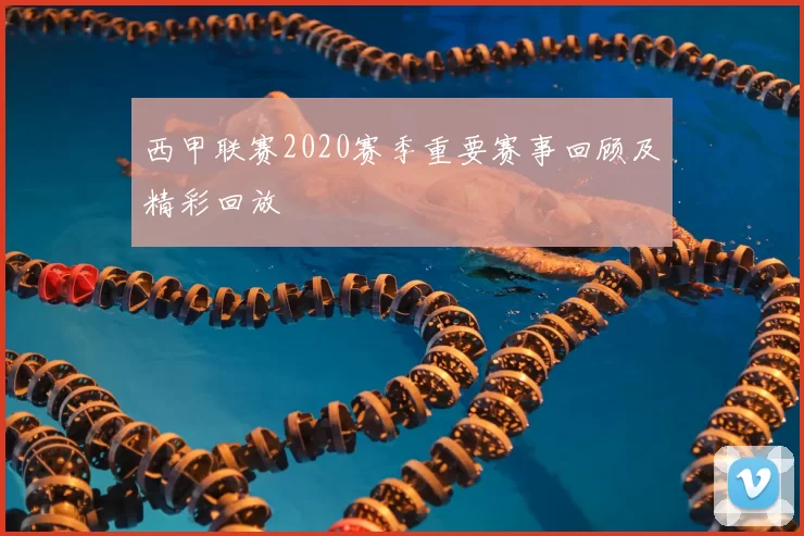 西甲联赛2020赛季重要赛事回顾及精彩回放