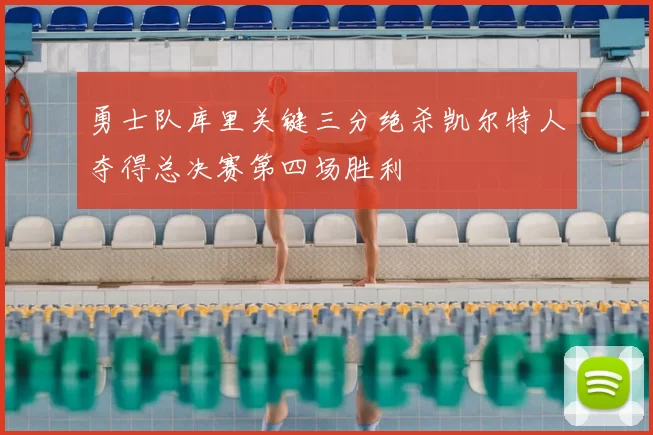 勇士队库里关键三分绝杀凯尔特人夺得总决赛第四场胜利