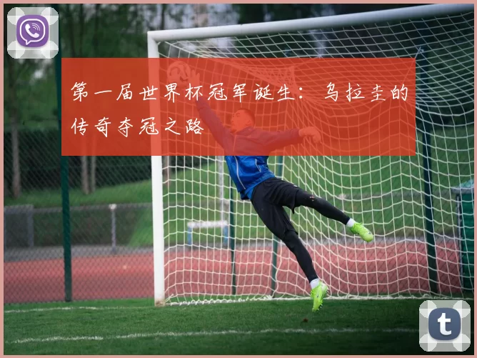 第一届世界杯冠军诞生：乌拉圭的传奇夺冠之路