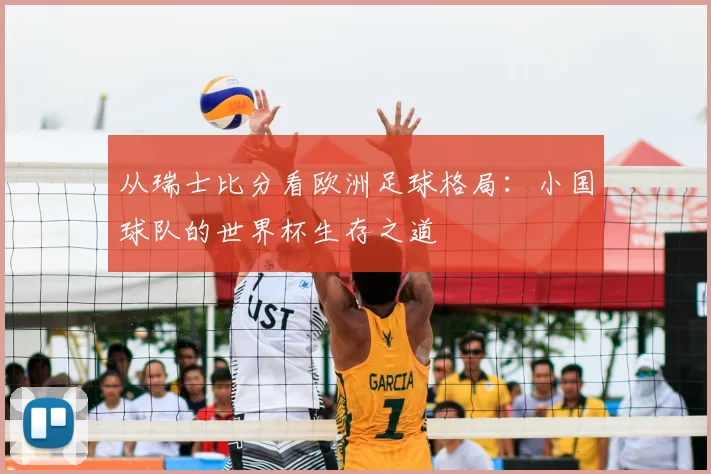 从瑞士比分看欧洲足球格局：小国球队的世界杯生存之道