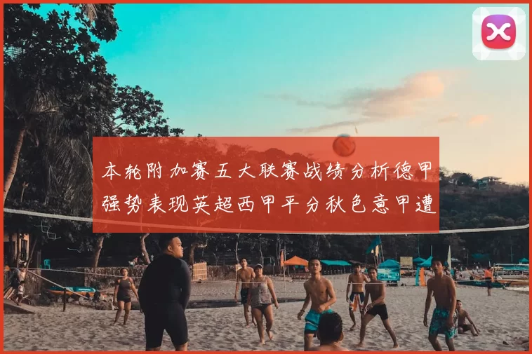 本轮附加赛五大联赛战绩分析德甲强势表现英超西甲平分秋色意甲遭遇挑战
