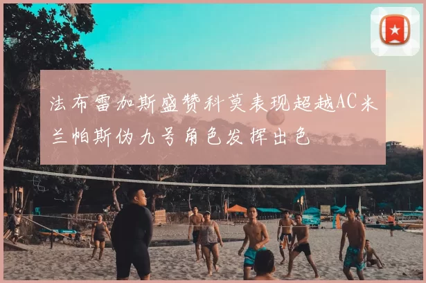 法布雷加斯盛赞科莫表现超越AC米兰帕斯伪九号角色发挥出色