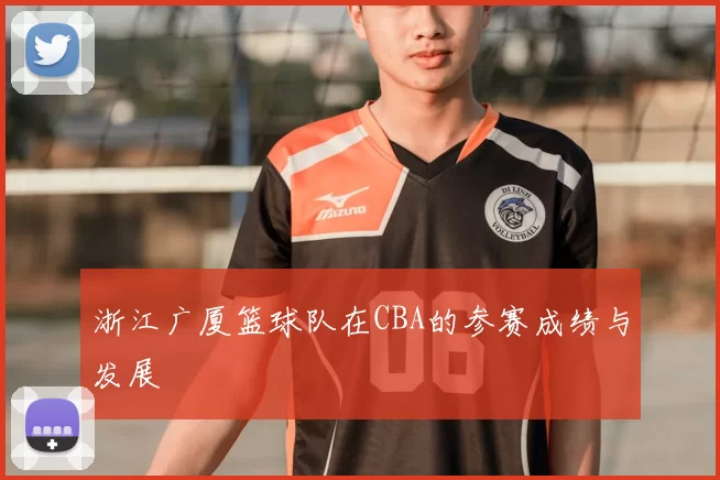 浙江广厦篮球队在CBA的参赛成绩与发展