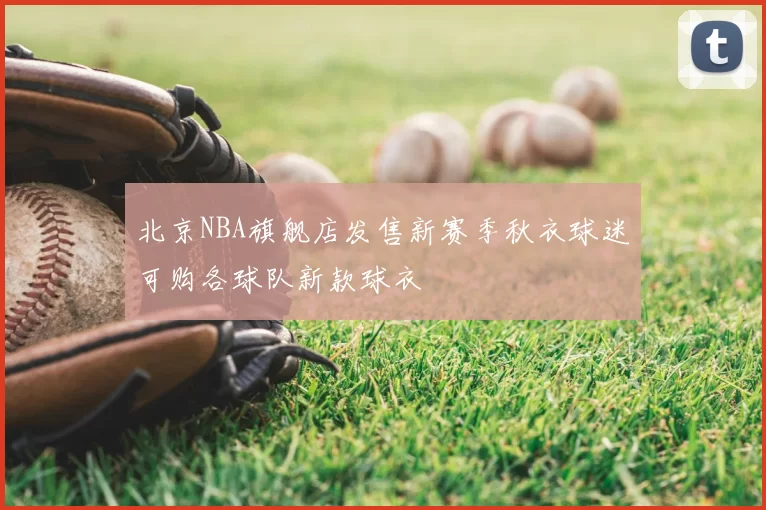 北京NBA旗舰店发售新赛季秋衣球迷可购各球队新款球衣