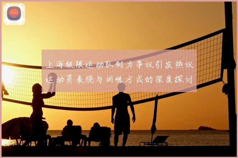 上海极限运动队耐力争议引发热议运动员表现与训练方式的深度探讨