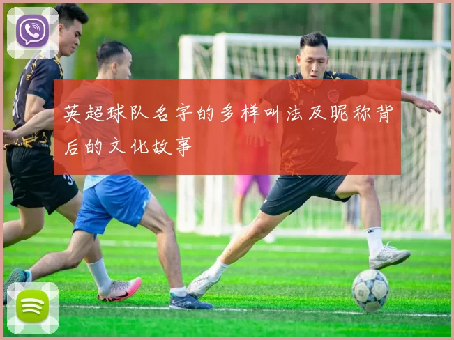 英超球队名字的多样叫法及昵称背后的文化故事