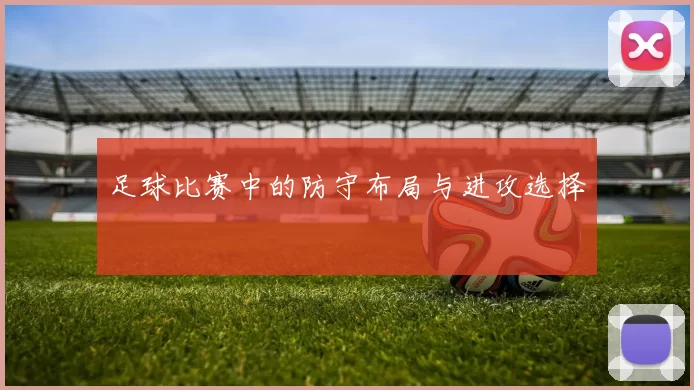 足球比赛中的防守布局与进攻选择