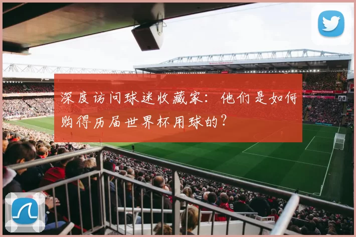 深度访问球迷收藏家:他们是如何购得历届世界杯用球的?