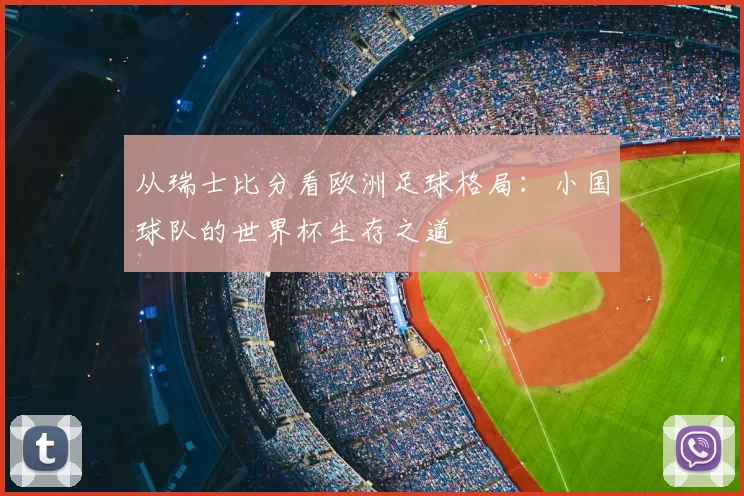 从瑞士比分看欧洲足球格局:小国球队的世界杯生存之道