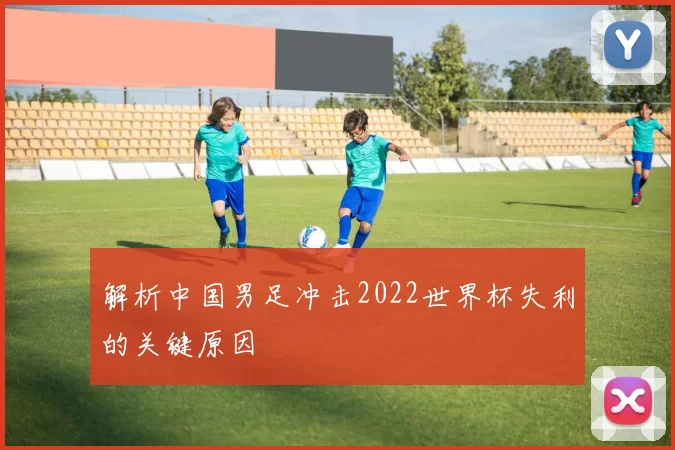 解析中国男足冲击2022世界杯失利的关键原因