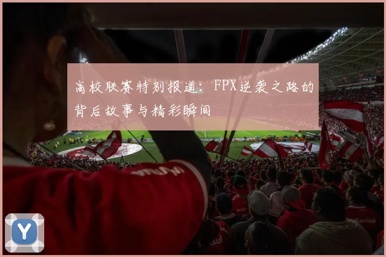 高校联赛特别报道：FPX逆袭之路的背后故事与精彩瞬间