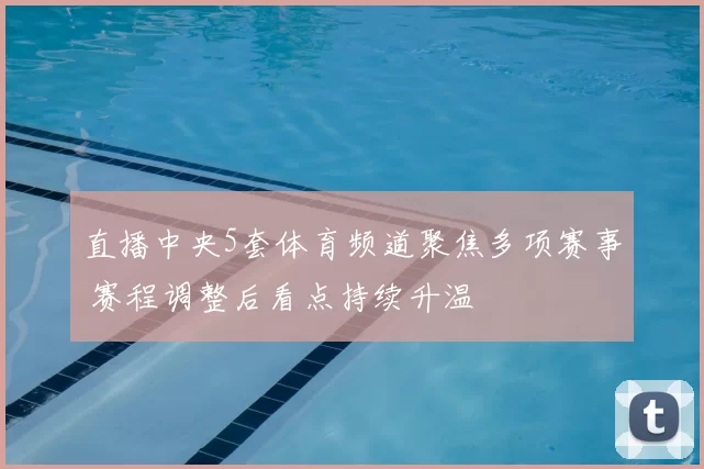 直播中央5套体育频道聚焦多项赛事 赛程调整后看点持续升温