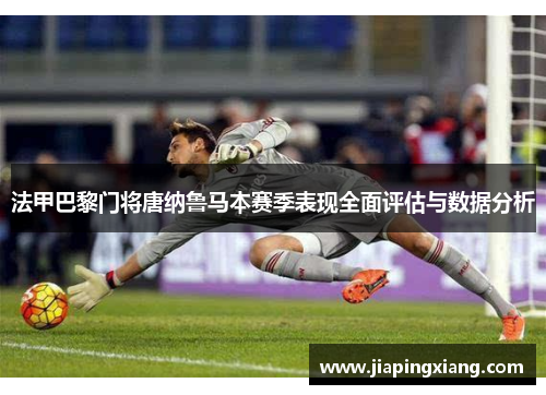法甲巴黎门将唐纳鲁马本赛季表现全面评估与数据分析