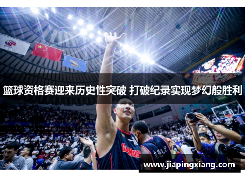 篮球资格赛迎来历史性突破 打破纪录实现梦幻般胜利
