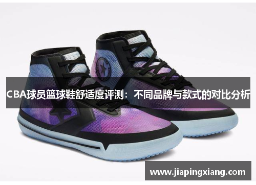 CBA球员篮球鞋舒适度评测：不同品牌与款式的对比分析