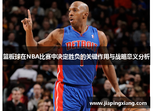 篮板球在NBA比赛中决定胜负的关键作用与战略意义分析