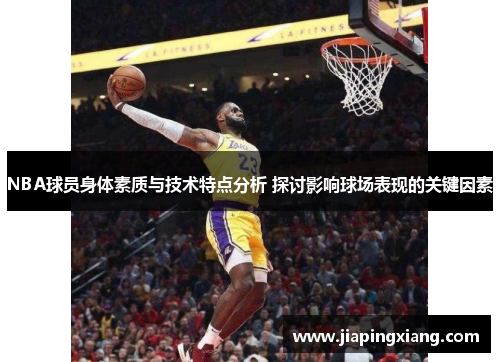 NBA球员身体素质与技术特点分析 探讨影响球场表现的关键因素