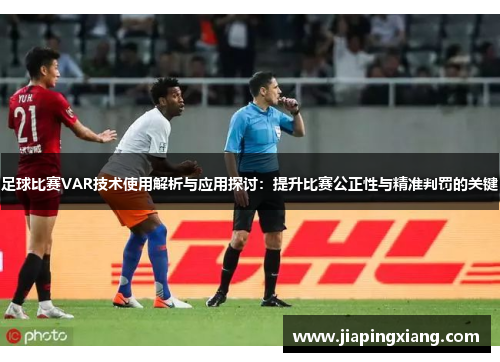 足球比赛VAR技术使用解析与应用探讨：提升比赛公正性与精准判罚的关键