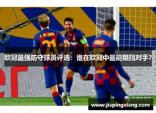 欧冠最强防守球员评选：谁在欧冠中最能阻挡对手？