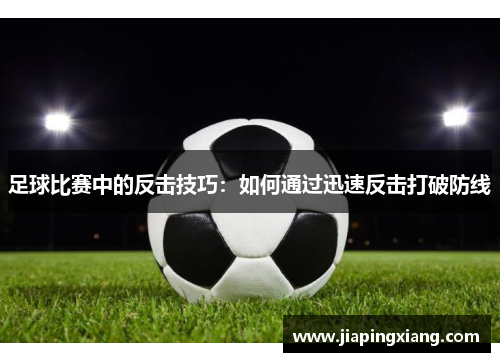 足球比赛中的反击技巧：如何通过迅速反击打破防线
